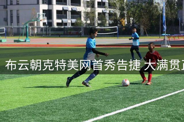 布云朝克特美网首秀告捷 大满贯正赛突破自我